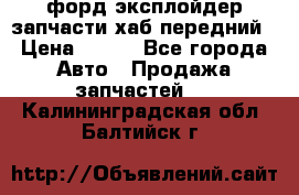 форд эксплойдер запчасти хаб передний › Цена ­ 100 - Все города Авто » Продажа запчастей   . Калининградская обл.,Балтийск г.